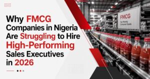 Why FMCG Companies in Nigeria Are Struggling to Hire High-Performing Sales Executives in 2026